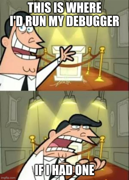 This is where we would run the debugger, if we had one